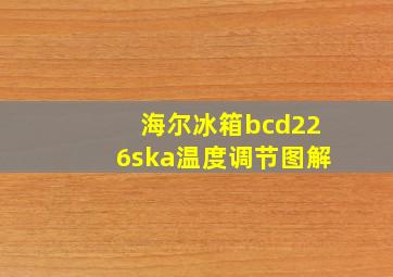 海尔冰箱bcd226ska温度调节图解