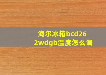 海尔冰箱bcd262wdgb温度怎么调