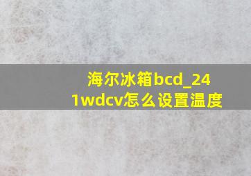 海尔冰箱bcd_241wdcv怎么设置温度