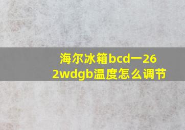 海尔冰箱bcd一262wdgb温度怎么调节