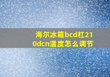 海尔冰箱bcd杠210dcn温度怎么调节