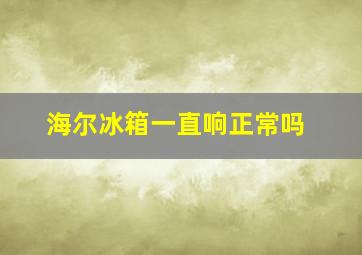 海尔冰箱一直响正常吗