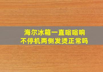 海尔冰箱一直嗡嗡响不停机两侧发烫正常吗