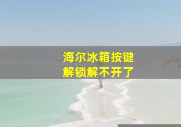 海尔冰箱按键解锁解不开了