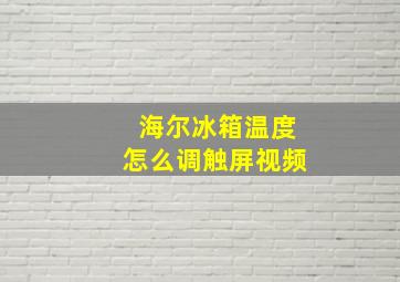 海尔冰箱温度怎么调触屏视频