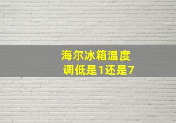 海尔冰箱温度调低是1还是7