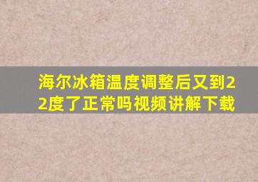 海尔冰箱温度调整后又到22度了正常吗视频讲解下载