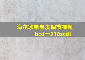 海尔冰箱温度调节视频bcd一210scdl