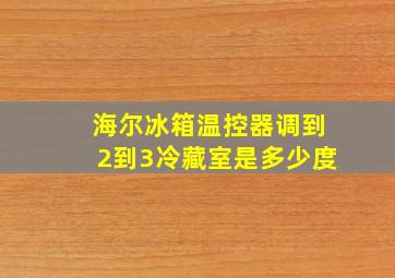 海尔冰箱温控器调到2到3冷藏室是多少度