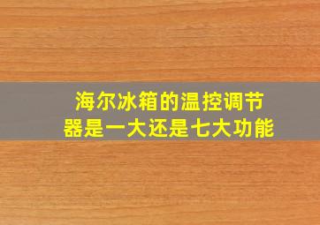 海尔冰箱的温控调节器是一大还是七大功能