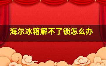 海尔冰箱解不了锁怎么办