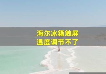 海尔冰箱触屏温度调节不了