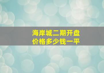 海岸城二期开盘价格多少钱一平