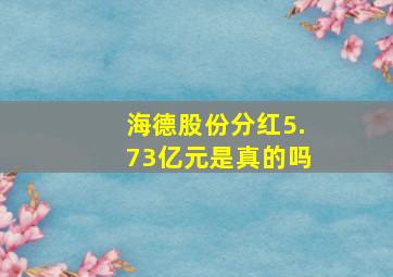 海德股份分红5.73亿元是真的吗