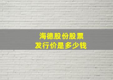 海德股份股票发行价是多少钱