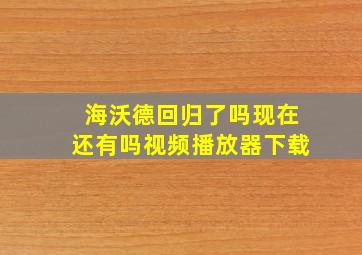 海沃德回归了吗现在还有吗视频播放器下载