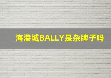 海港城BALLY是杂牌子吗