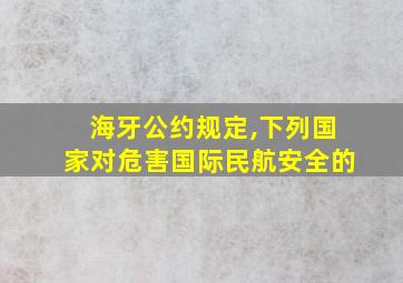 海牙公约规定,下列国家对危害国际民航安全的