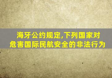 海牙公约规定,下列国家对危害国际民航安全的非法行为