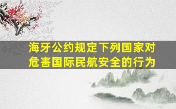 海牙公约规定下列国家对危害国际民航安全的行为