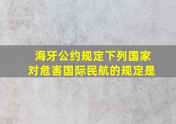 海牙公约规定下列国家对危害国际民航的规定是