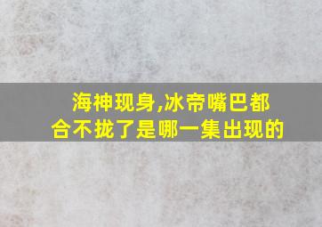 海神现身,冰帝嘴巴都合不拢了是哪一集出现的