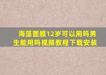 海藻面膜12岁可以用吗男生能用吗视频教程下载安装