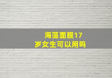 海藻面膜17岁女生可以用吗