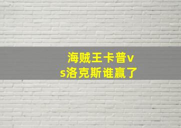 海贼王卡普vs洛克斯谁赢了