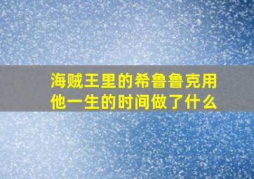 海贼王里的希鲁鲁克用他一生的时间做了什么