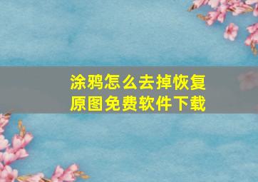 涂鸦怎么去掉恢复原图免费软件下载