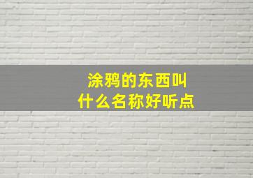 涂鸦的东西叫什么名称好听点