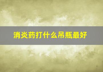 消炎药打什么吊瓶最好