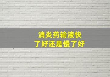 消炎药输液快了好还是慢了好