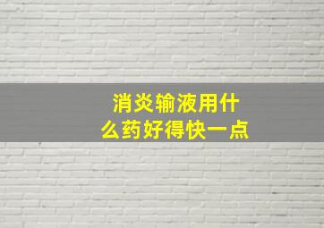 消炎输液用什么药好得快一点