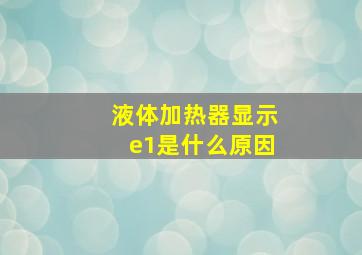 液体加热器显示e1是什么原因