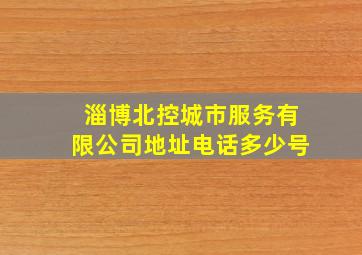 淄博北控城市服务有限公司地址电话多少号