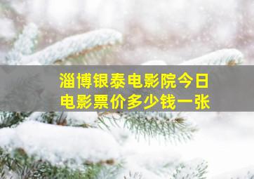 淄博银泰电影院今日电影票价多少钱一张