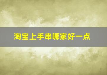 淘宝上手串哪家好一点