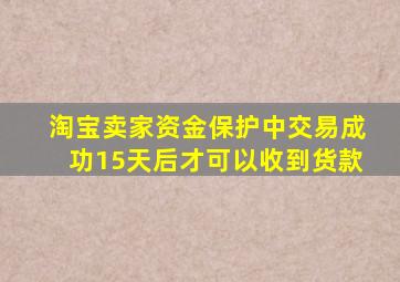 淘宝卖家资金保护中交易成功15天后才可以收到货款