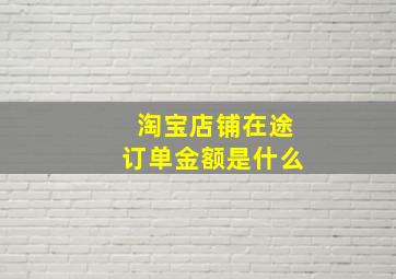 淘宝店铺在途订单金额是什么