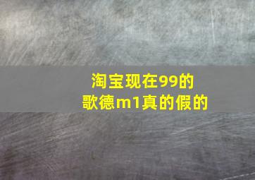 淘宝现在99的歌德m1真的假的