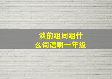 淡的组词组什么词语啊一年级