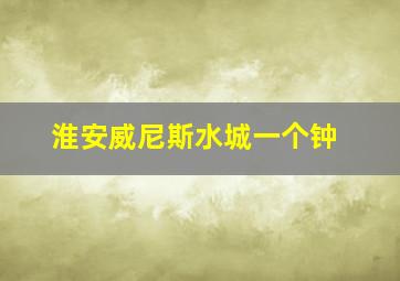 淮安威尼斯水城一个钟