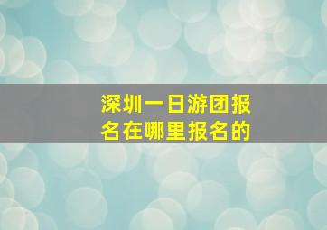 深圳一日游团报名在哪里报名的