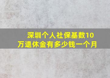 深圳个人社保基数10万退休金有多少钱一个月