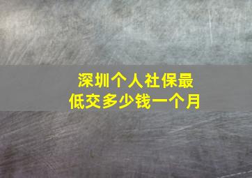 深圳个人社保最低交多少钱一个月