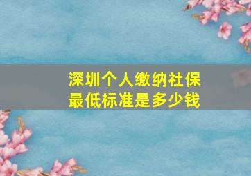 深圳个人缴纳社保最低标准是多少钱