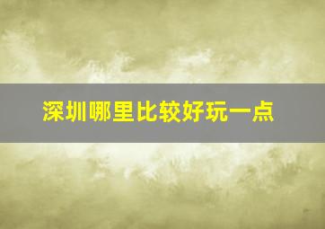 深圳哪里比较好玩一点