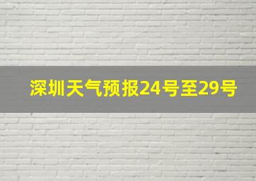 深圳天气预报24号至29号